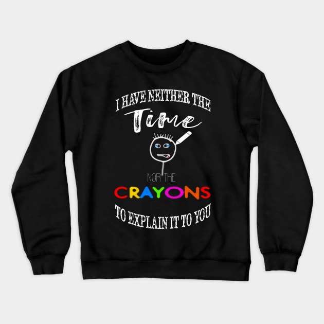 I have neither the time nor crayons to explain it to you. Crewneck Sweatshirt by BasicBeach